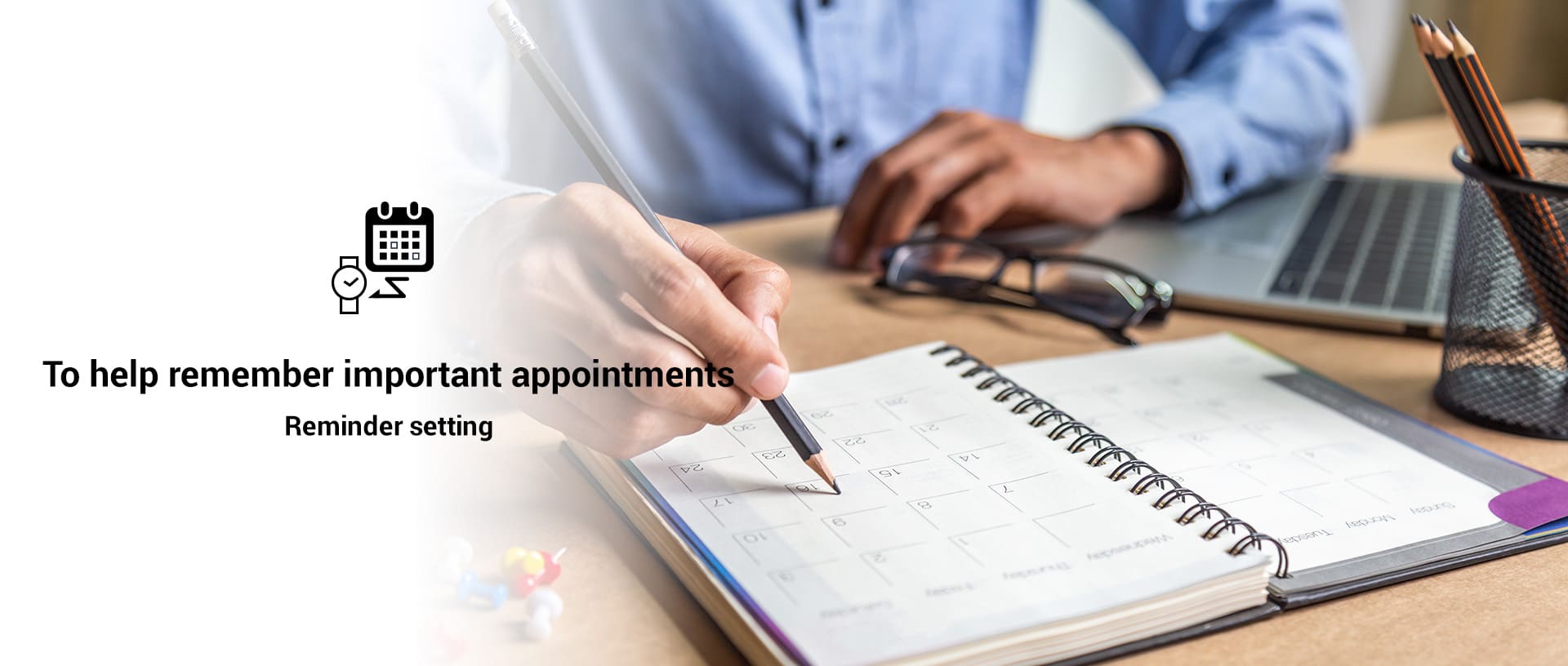 To help remember important appointments - Reminder setting